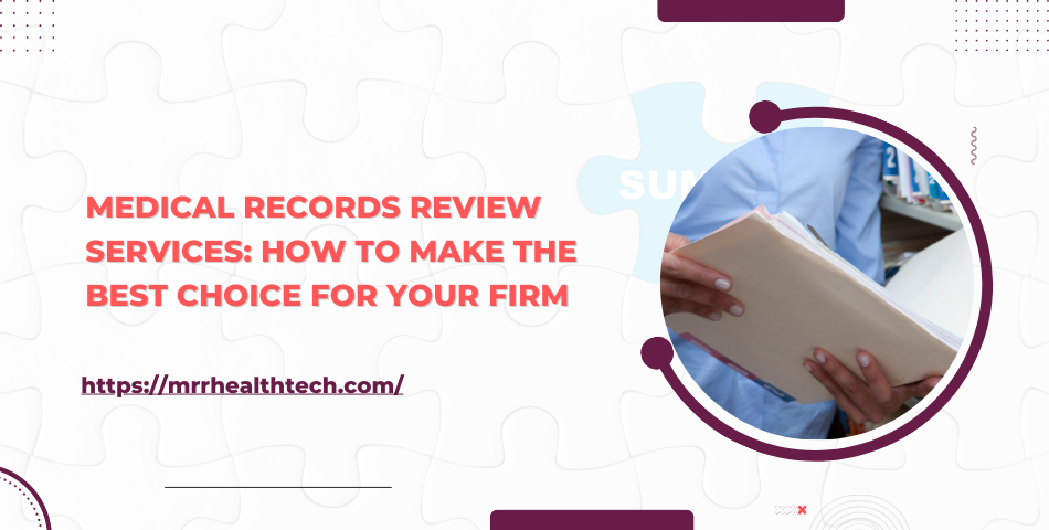 Medical Records Review Services: How to Make the Best Choice for Your Firm