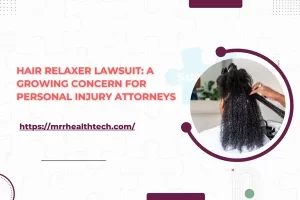 Hair Relaxer Lawsuit: A Growing Concern for Personal Injury Attorneys