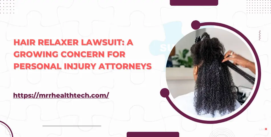 Hair Relaxer Lawsuit: A Growing Concern for Personal Injury Attorneys