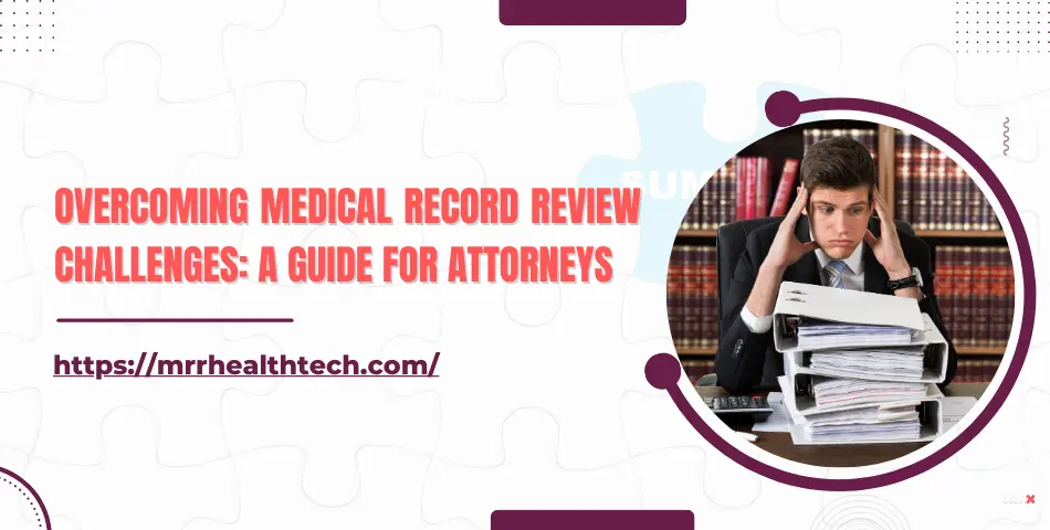 Overcoming Medical Record Review Challenges: A Guide for Attorneys