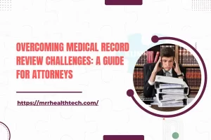 Overcoming Medical Record Review Challenges: A Guide for Attorneys