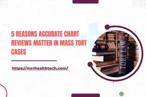 5 Reasons Accurate Chart Reviews Matter in Mass Tort Cases