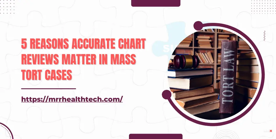 5 Reasons Accurate Chart Reviews Matter in Mass Tort Cases