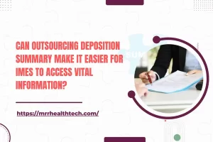 Can Outsourcing Deposition Summary Make It Easier for IMEs to Access Vital Information?