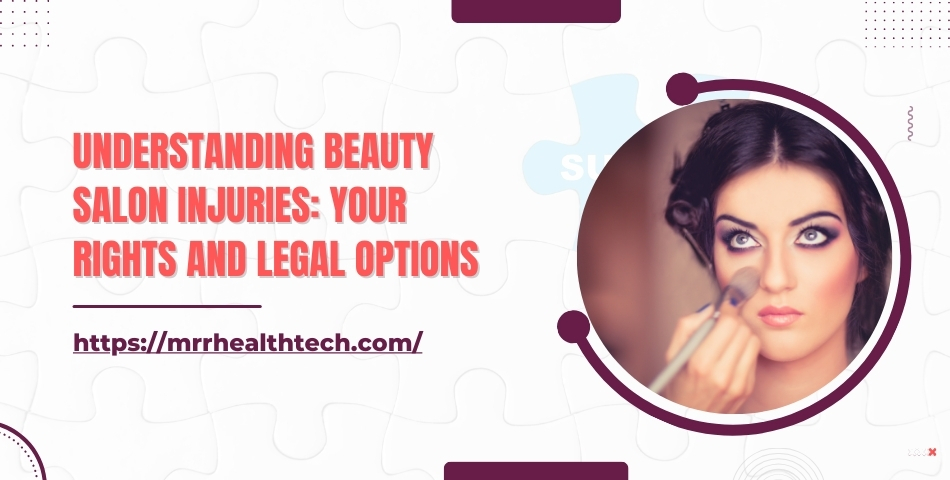 Understanding Beauty Salon Injuries Your Rights and Legal Options