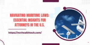 Navigating Maritime Laws: Essential Insights for Attorneys in the U.S.