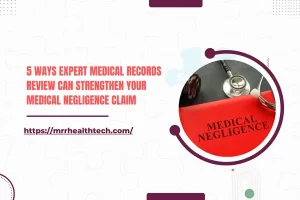 5 Ways Expert Medical Records Review Can Strengthen Your Medical Negligence Claim