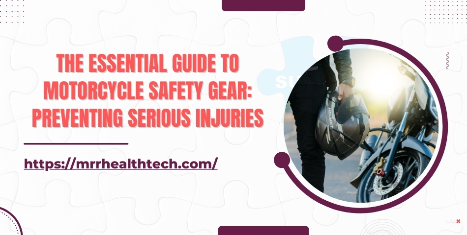 The Essential Guide to Motorcycle Safety Gear Preventing Serious Injuries