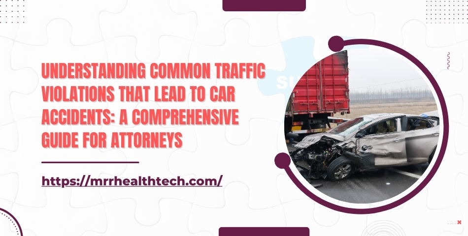 Understanding Common Traffic Violations That Lead to Car Accidents A Comprehensive Guide for Attorneys