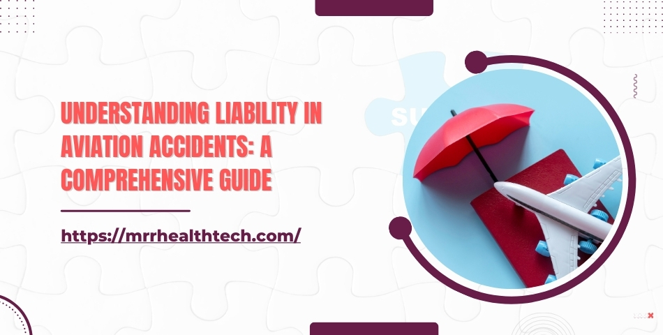 Understanding Liability in Aviation Accidents A Comprehensive Guide
