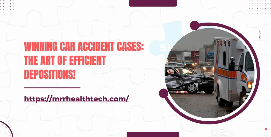 Winning Car Accident Cases: The Art of Efficient Depositions!