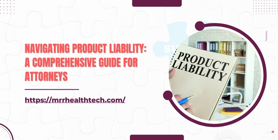 Navigating Product Liability A Comprehensive Guide for Attorneys