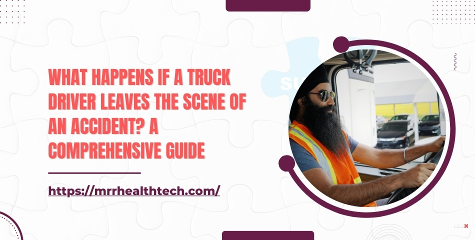 What Happens If a Truck Driver Leaves the Scene of an Accident? A Comprehensive Guide