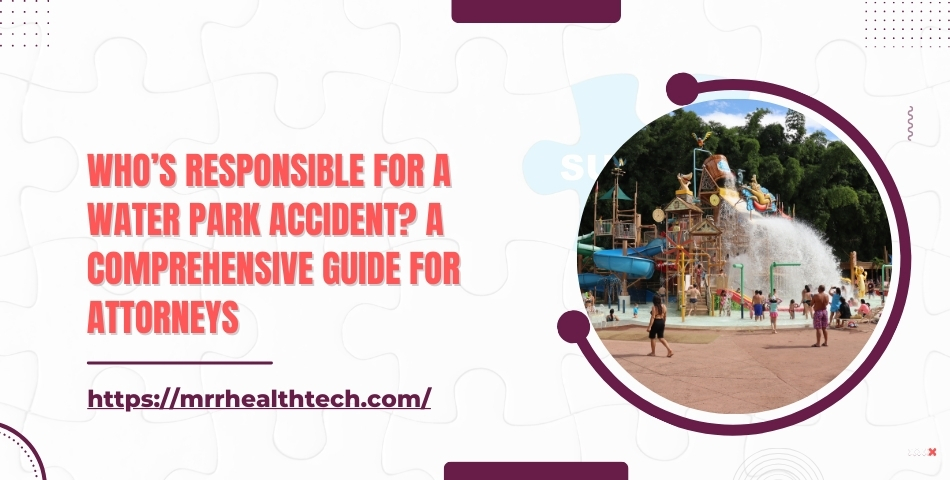 Who’s Responsible for a Water Park Accident A Comprehensive Guide for Attorneys