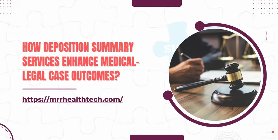 How Deposition Summary Services Enhance Medical-Legal Case Outcomes?