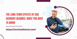 The Long-Term Effects of Car Accident Injuries What You Need to Know