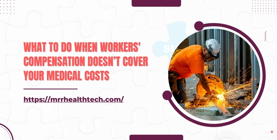 What to Do When Workers' Compensation Doesn’t Cover Your Medical Costs