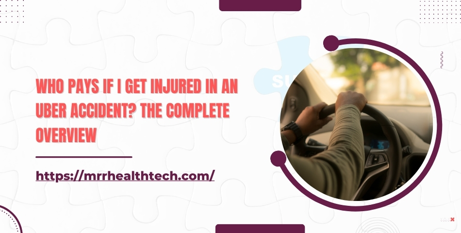 Who Pays if I Get Injured in an Uber Accident The Complete Overview