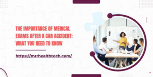 The Importance of Medical Exams after a Car Accident What You Need to Know
