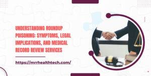 Understanding Roundup Poisoning Symptoms, Legal Implications, and Medical Record Review Services