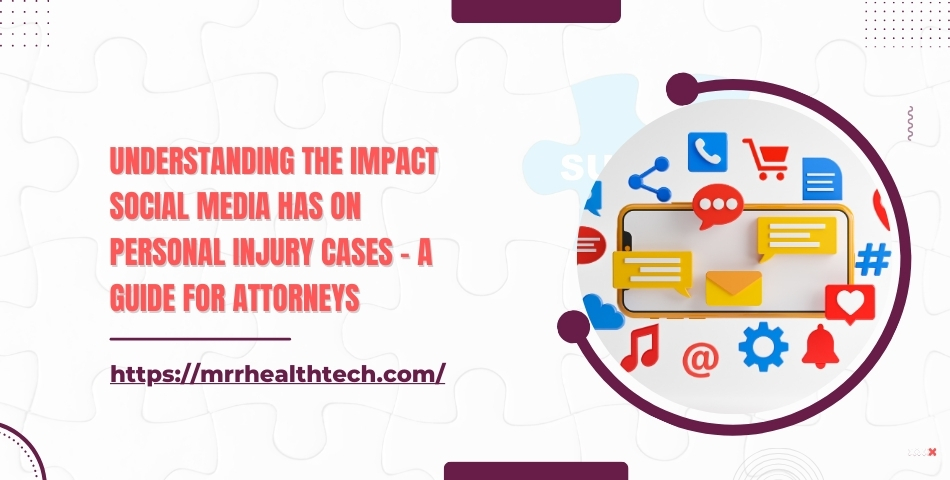 Understanding the Impact Social Media Has on Personal Injury Cases - A Guide for Attorneys