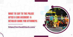 What to Say to the Police after a Car Accident: A Detailed Guide for Attorneys