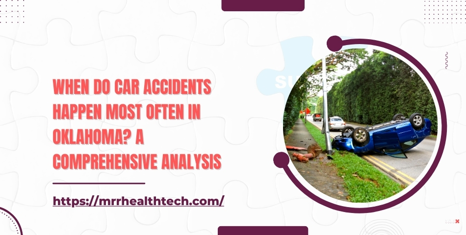 When Do Car Accidents Happen Most Often in Oklahoma A Comprehensive Analysis