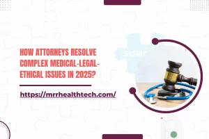 How Attorneys Resolve Complex Medical-Legal-Ethical Issues in 2025?