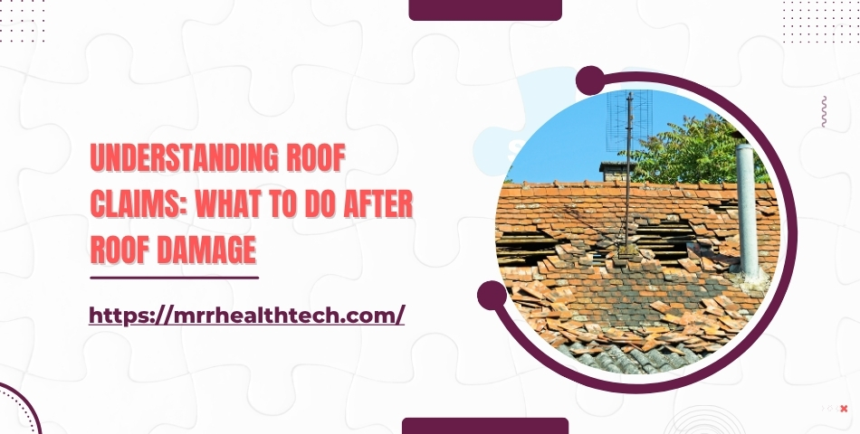 Understanding Roof Claims What to Do After Roof Damage