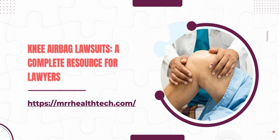 Knee Airbag Lawsuits A Complete Resource for Lawyers