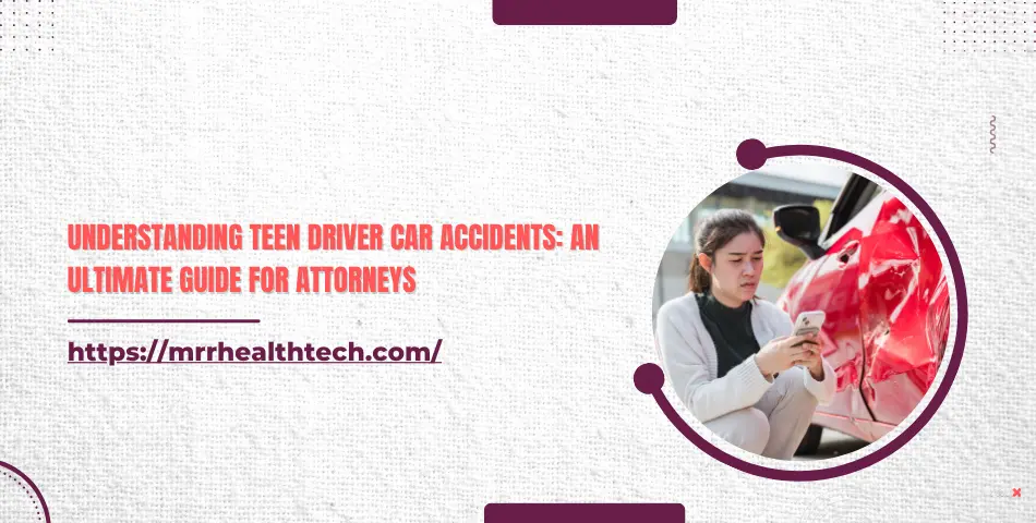 Understanding Teen Driver Car Accidents: An Ultimate Guide for Attorneys