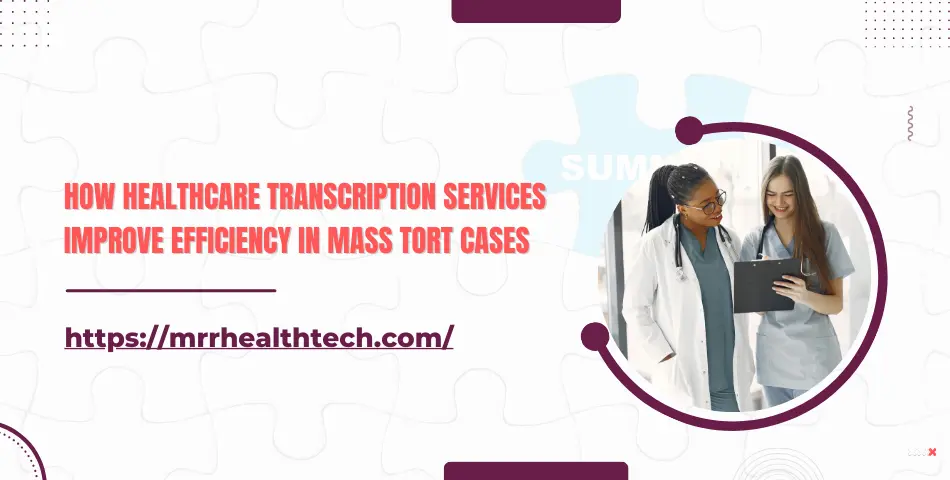 How Healthcare Transcription Services Improve Efficiency in Mass Tort Cases