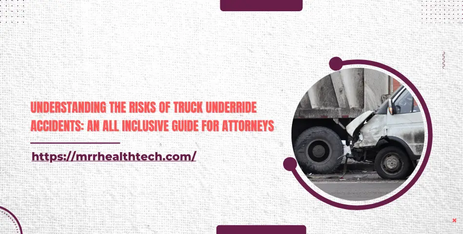 Understanding the Risks of Truck Underride Accidents: An All Inclusive Guide for Attorneys
