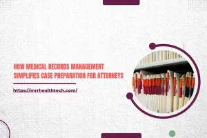 How Medical Records Management Simplifies Case Preparation for Attorneys