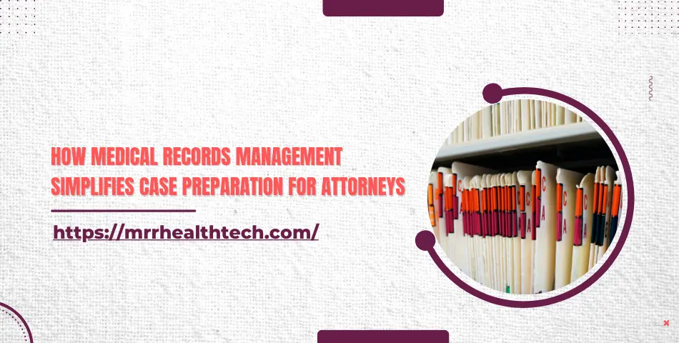 How Medical Records Management Simplifies Case Preparation for Attorneys