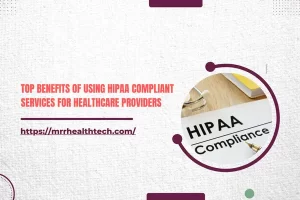 Top Benefits of Using HIPAA Compliant Services for Healthcare Providers